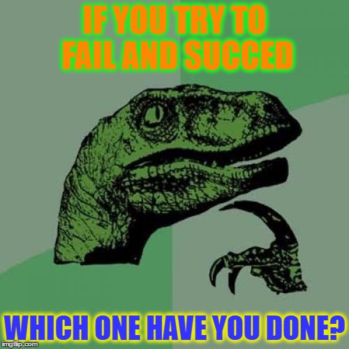 Philosoraptor Meme | IF YOU TRY TO FAIL AND SUCCED; WHICH ONE HAVE YOU DONE? | image tagged in memes,philosoraptor | made w/ Imgflip meme maker