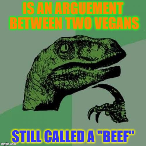 Philosoraptor | IS AN ARGUEMENT BETWEEN TWO VEGANS; STILL CALLED A ''BEEF'' | image tagged in memes,philosoraptor | made w/ Imgflip meme maker