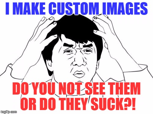 Yea or Nay? | I MAKE CUSTOM IMAGES; DO YOU NOT SEE THEM OR DO THEY SUCK?! | image tagged in memes,selfless memeing,just trying to be creative,want to make you laugh,singluar wit | made w/ Imgflip meme maker