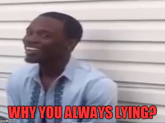 WHY YOU ALWAYS LYING? | made w/ Imgflip meme maker
