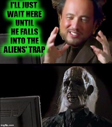 I'LL JUST WAIT HERE UNTIL HE FALLS INTO THE ALIENS' TRAP | made w/ Imgflip meme maker