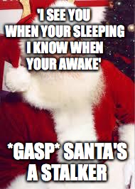 santa 1 | 'I SEE YOU WHEN YOUR SLEEPING I KNOW WHEN YOUR AWAKE'; *GASP* SANTA'S A STALKER | image tagged in santa 1 | made w/ Imgflip meme maker