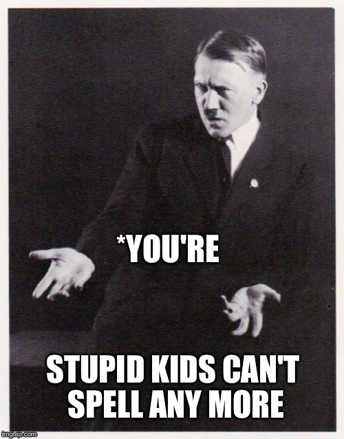 *YOU'RE STUPID KIDS CAN'T SPELL ANY MORE | made w/ Imgflip meme maker
