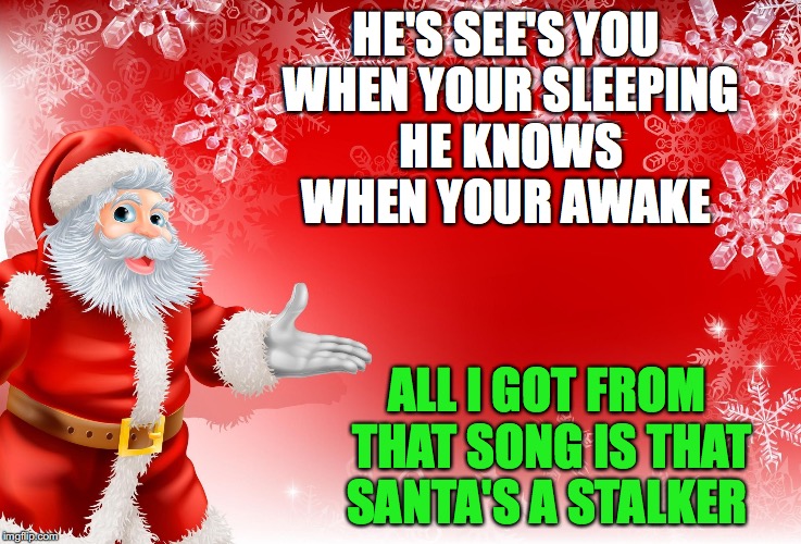 Christmas Santa blank  | HE'S SEE'S YOU WHEN YOUR SLEEPING HE KNOWS WHEN YOUR AWAKE; ALL I GOT FROM THAT SONG IS THAT SANTA'S A STALKER | image tagged in christmas santa blank | made w/ Imgflip meme maker