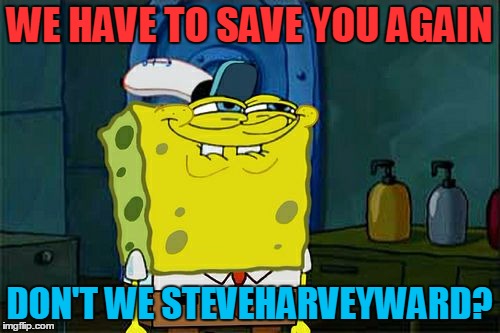 Don't You Squidward Meme | WE HAVE TO SAVE YOU AGAIN DON'T WE STEVEHARVEYWARD? | image tagged in memes,dont you squidward | made w/ Imgflip meme maker