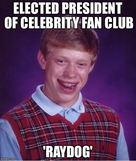 Bad Luck Brian Meme | ELECTED PRESIDENT OF CELEBRITY FAN CLUB 'RAYDOG' | image tagged in memes,bad luck brian | made w/ Imgflip meme maker