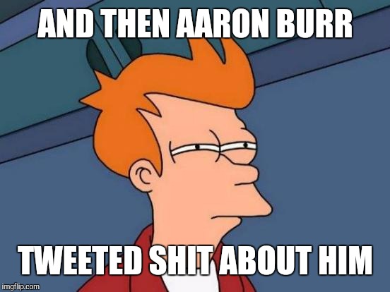 Futurama Fry Meme | AND THEN AARON BURR TWEETED SHIT ABOUT HIM | image tagged in memes,futurama fry | made w/ Imgflip meme maker