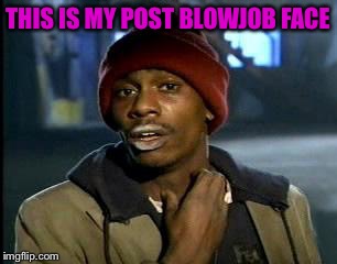 Y'all Got Any More Of That Meme | THIS IS MY POST BLOWJOB FACE | image tagged in memes,yall got any more of | made w/ Imgflip meme maker