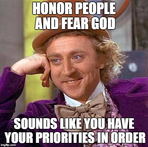 Creepy Condescending Wonka Meme | HONOR PEOPLE AND FEAR GOD SOUNDS LIKE YOU HAVE YOUR PRIORITIES IN ORDER | image tagged in memes,creepy condescending wonka | made w/ Imgflip meme maker