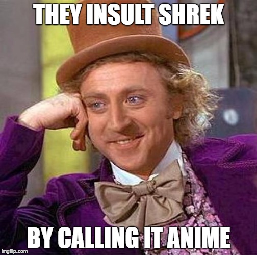 Creepy Condescending Wonka Meme | THEY INSULT SHREK BY CALLING IT ANIME | image tagged in memes,creepy condescending wonka | made w/ Imgflip meme maker