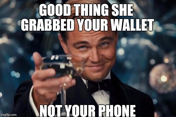 Leonardo Dicaprio Cheers Meme | GOOD THING SHE GRABBED YOUR WALLET NOT YOUR PHONE | image tagged in memes,leonardo dicaprio cheers | made w/ Imgflip meme maker