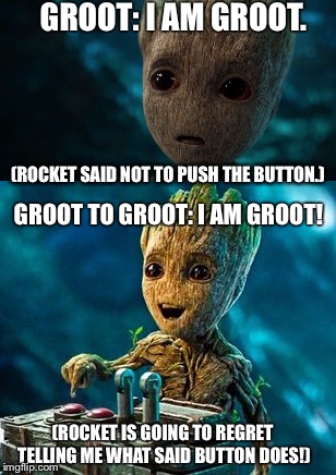 GROOT: I AM GROOT. (ROCKET SAID NOT TO PUSH THE BUTTON.); GROOT TO GROOT: I AM GROOT! (ROCKET IS GOING TO REGRET TELLING ME WHAT SAID BUTTON DOES!) | made w/ Imgflip meme maker