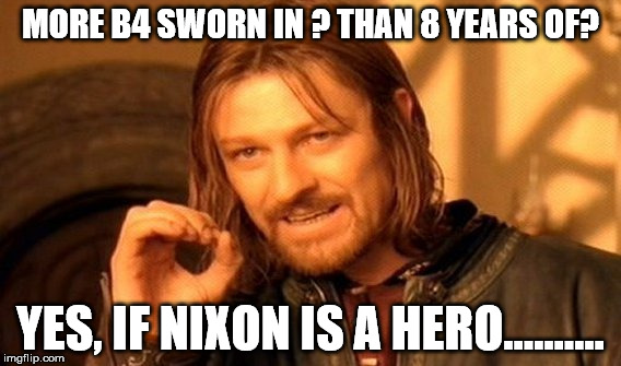 One Does Not Simply Meme | MORE B4 SWORN IN ? THAN 8 YEARS OF? YES, IF NIXON IS A HERO.......... | image tagged in memes,one does not simply | made w/ Imgflip meme maker