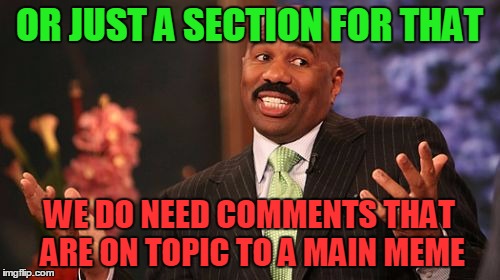 Steve Harvey Meme | OR JUST A SECTION FOR THAT WE DO NEED COMMENTS THAT ARE ON TOPIC TO A MAIN MEME | image tagged in memes,steve harvey | made w/ Imgflip meme maker