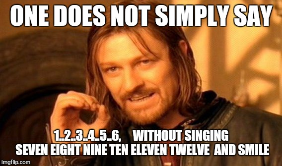 One Does Not Simply | ONE DOES NOT SIMPLY SAY; 1..2..3..4..5..6,     WITHOUT SINGING SEVEN EIGHT NINE TEN ELEVEN TWELVE  AND SMILE | image tagged in memes,one does not simply | made w/ Imgflip meme maker
