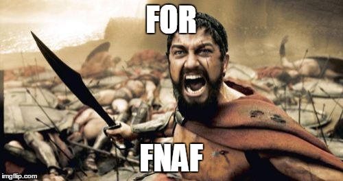 Sparta Leonidas Meme | FOR; FNAF | image tagged in memes,sparta leonidas | made w/ Imgflip meme maker