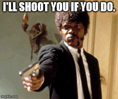 Say That Again I Dare You Meme | I'LL SHOOT YOU IF YOU DO. | image tagged in memes,say that again i dare you | made w/ Imgflip meme maker