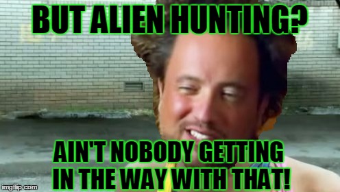 BUT ALIEN HUNTING? AIN'T NOBODY GETTING IN THE WAY WITH THAT! | made w/ Imgflip meme maker