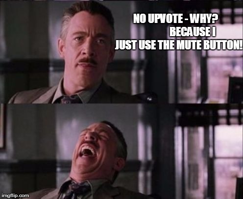 NO UPVOTE - WHY?                
BECAUSE I JUST USE THE MUTE BUTTON! | made w/ Imgflip meme maker