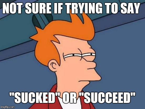 Futurama Fry Meme | NOT SURE IF TRYING TO SAY "SUCKED" OR "SUCCEED" | image tagged in memes,futurama fry | made w/ Imgflip meme maker