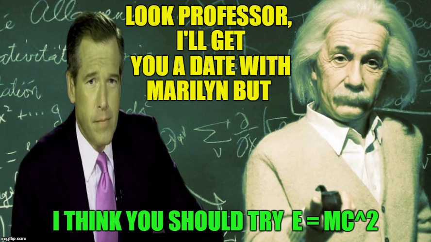 LOOK PROFESSOR, I'LL GET YOU A DATE WITH MARILYN BUT I THINK YOU SHOULD TRY  E = MC^2 | made w/ Imgflip meme maker