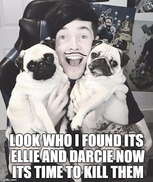 DanTDM and the pugs | LOOK WHO I FOUND ITS ELLIE AND DARCIE NOW ITS TIME TO KILL THEM | image tagged in dantdm and the pugs | made w/ Imgflip meme maker