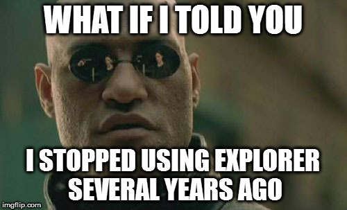 WHAT IF I TOLD YOU I STOPPED USING EXPLORER SEVERAL YEARS AGO | image tagged in memes,matrix morpheus | made w/ Imgflip meme maker