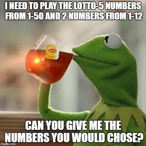 If I win I will contact you | I NEED TO PLAY THE LOTTO-5 NUMBERS FROM 1-50 AND 2 NUMBERS FROM 1-12; CAN YOU GIVE ME THE NUMBERS YOU WOULD CHOSE? | image tagged in memes,kermit the frog,lotto,help | made w/ Imgflip meme maker