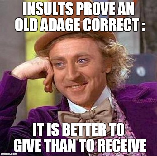 Creepy Condescending Wonka Meme | INSULTS PROVE AN OLD ADAGE CORRECT : IT IS BETTER TO GIVE THAN TO RECEIVE | image tagged in memes,creepy condescending wonka | made w/ Imgflip meme maker