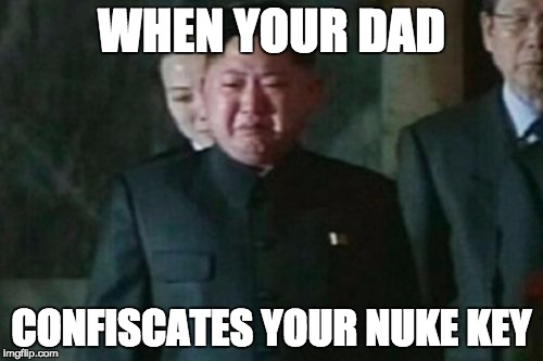 when dad confiscates your nuke key | WHEN YOUR DAD; CONFISCATES YOUR NUKE KEY | image tagged in memes,nukes,kim jong un sad,kim jong un,funny | made w/ Imgflip meme maker