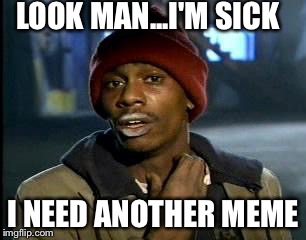 Y'all Got Any More Of That | LOOK MAN...I'M SICK; I NEED ANOTHER MEME | image tagged in memes,yall got any more of | made w/ Imgflip meme maker