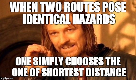One Does Not Simply Meme | WHEN TWO ROUTES POSE IDENTICAL HAZARDS ONE SIMPLY CHOOSES THE ONE OF SHORTEST DISTANCE | image tagged in memes,one does not simply | made w/ Imgflip meme maker