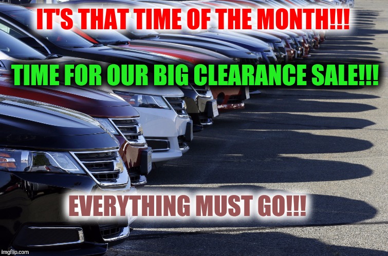 IT'S THAT TIME OF THE MONTH!!! EVERYTHING MUST GO!!! TIME FOR OUR BIG CLEARANCE SALE!!! | made w/ Imgflip meme maker