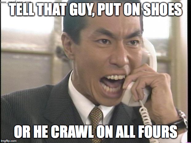 TELL THAT GUY, PUT ON SHOES OR HE CRAWL ON ALL FOURS | made w/ Imgflip meme maker