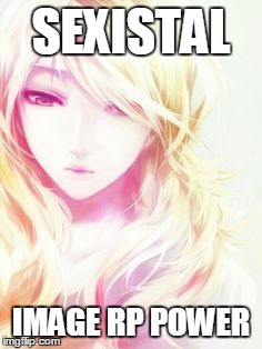 Sexistal | SEXISTAL; IMAGE RP POWER | image tagged in sex sexy image rp roleplay | made w/ Imgflip meme maker