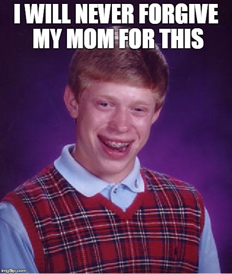 Bad Luck Brian Meme | I WILL NEVER FORGIVE MY MOM FOR THIS | image tagged in memes,bad luck brian | made w/ Imgflip meme maker
