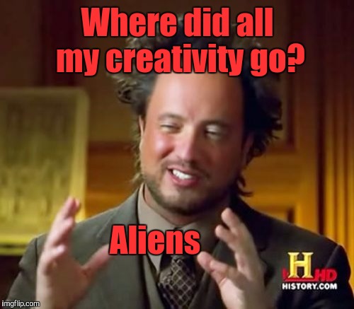 Ancient Aliens Meme | Where did all my creativity go? Aliens | image tagged in memes,ancient aliens | made w/ Imgflip meme maker