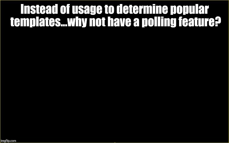 Just a thought | Instead of usage to determine popular templates...why not have a polling feature? | image tagged in black slate,boromir,popular,top,templates,votes | made w/ Imgflip meme maker
