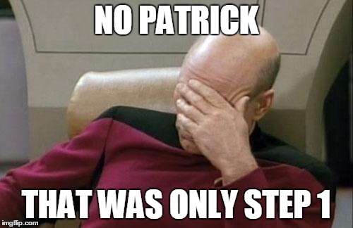 Captain Picard Facepalm Meme | NO PATRICK THAT WAS ONLY STEP 1 | image tagged in memes,captain picard facepalm | made w/ Imgflip meme maker