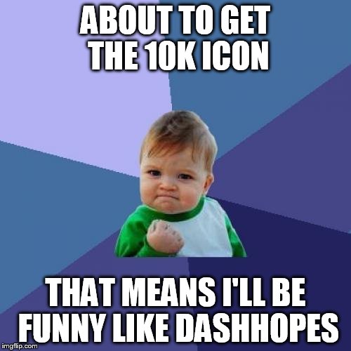 Success Kid Meme | ABOUT TO GET THE 10K ICON; THAT MEANS I'LL BE FUNNY LIKE DASHHOPES | image tagged in memes,success kid | made w/ Imgflip meme maker