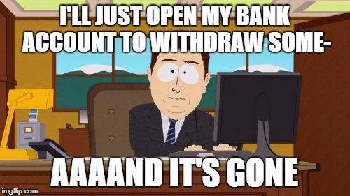 I'LL JUST OPEN MY BANK ACCOUNT TO WITHDRAW SOME- AAAAND IT'S GONE | image tagged in memes,aaaaand its gone | made w/ Imgflip meme maker