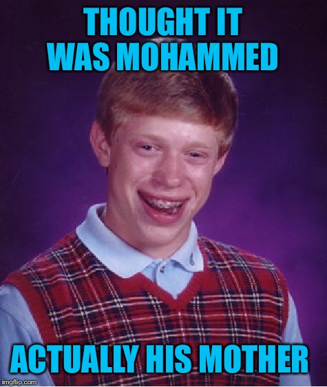 Bad Luck Brian Meme | THOUGHT IT WAS MOHAMMED ACTUALLY HIS MOTHER | image tagged in memes,bad luck brian | made w/ Imgflip meme maker