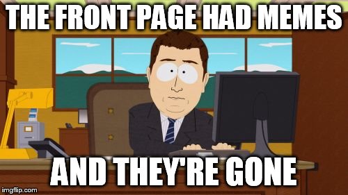 Aaaaand Its Gone Meme | THE FRONT PAGE HAD MEMES; AND THEY'RE GONE | image tagged in memes,aaaaand its gone | made w/ Imgflip meme maker