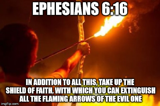 EPHESIANS 6:16; IN ADDITION TO ALL THIS, TAKE UP THE SHIELD OF FAITH, WITH WHICH YOU CAN EXTINGUISH ALL THE FLAMING ARROWS OF THE EVIL ONE | made w/ Imgflip meme maker