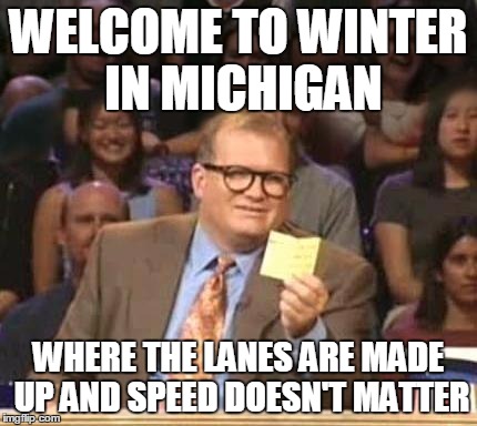 Drew Carey | WELCOME TO WINTER IN MICHIGAN; WHERE THE LANES ARE MADE UP AND SPEED DOESN'T MATTER | image tagged in drew carey | made w/ Imgflip meme maker