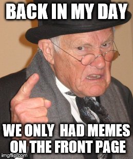 Back In My Day Meme | BACK IN MY DAY; WE ONLY  HAD MEMES ON THE FRONT PAGE | image tagged in memes,back in my day,imgflip,gifs | made w/ Imgflip meme maker