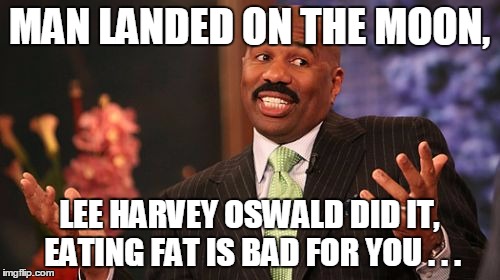 MAN LANDED ON THE MOON, LEE HARVEY OSWALD DID IT, EATING FAT IS BAD FOR YOU . . . | image tagged in memes,steve harvey | made w/ Imgflip meme maker
