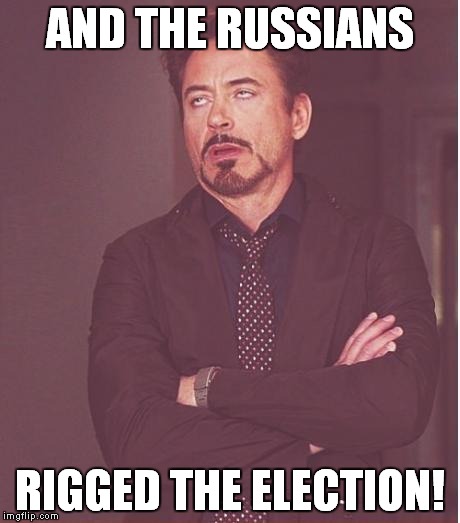 Face You Make Robert Downey Jr Meme | AND THE RUSSIANS RIGGED THE ELECTION! | image tagged in memes,face you make robert downey jr | made w/ Imgflip meme maker