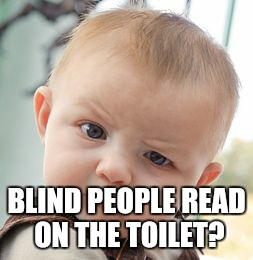 Skeptical Baby Meme | BLIND PEOPLE READ ON THE TOILET? | image tagged in memes,skeptical baby | made w/ Imgflip meme maker