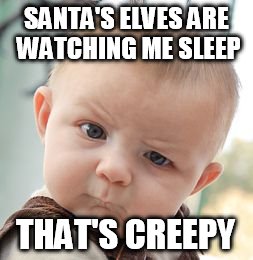 Skeptical Baby Meme | SANTA'S ELVES ARE WATCHING ME SLEEP; THAT'S CREEPY | image tagged in memes,skeptical baby | made w/ Imgflip meme maker